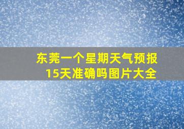 东莞一个星期天气预报15天准确吗图片大全