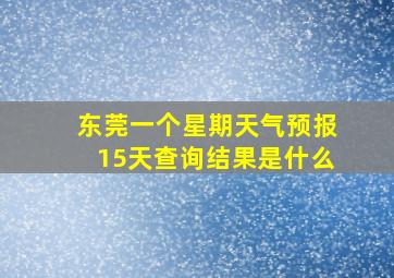 东莞一个星期天气预报15天查询结果是什么