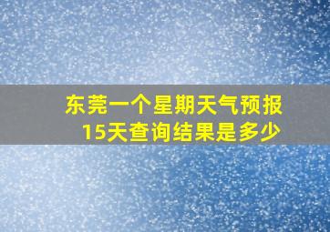 东莞一个星期天气预报15天查询结果是多少