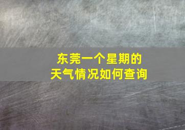 东莞一个星期的天气情况如何查询