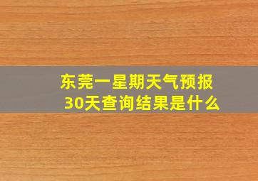 东莞一星期天气预报30天查询结果是什么