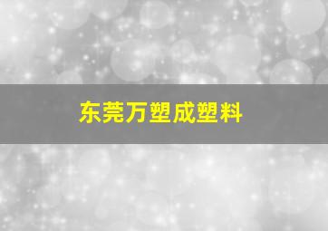 东莞万塑成塑料