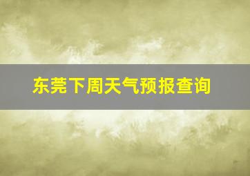 东莞下周天气预报查询