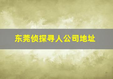 东莞侦探寻人公司地址