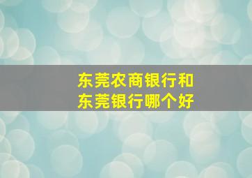 东莞农商银行和东莞银行哪个好