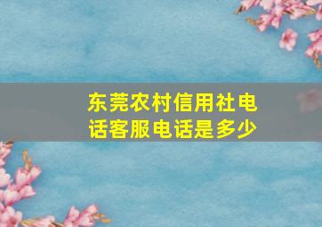 东莞农村信用社电话客服电话是多少