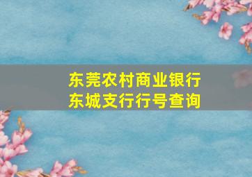 东莞农村商业银行东城支行行号查询