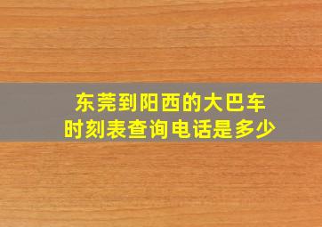 东莞到阳西的大巴车时刻表查询电话是多少