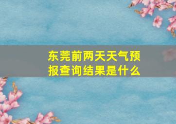 东莞前两天天气预报查询结果是什么