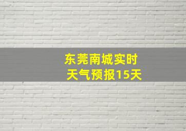 东莞南城实时天气预报15天