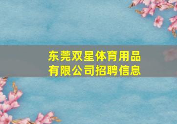 东莞双星体育用品有限公司招聘信息