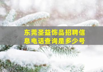 东莞圣益饰品招聘信息电话查询是多少号