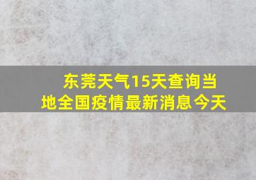 东莞天气15天查询当地全国疫情最新消息今天