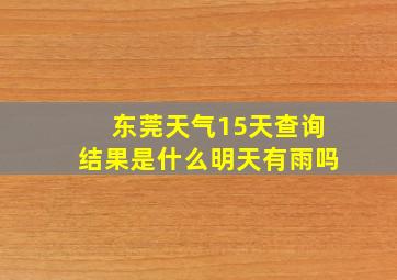 东莞天气15天查询结果是什么明天有雨吗