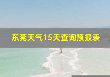 东莞天气15天查询预报表