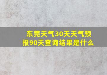 东莞天气30天天气预报90天查询结果是什么