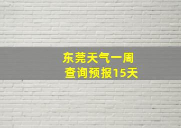 东莞天气一周查询预报15天