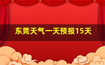 东莞天气一天预报15天