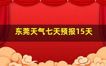 东莞天气七天预报15天