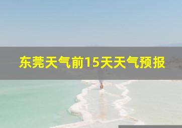 东莞天气前15天天气预报