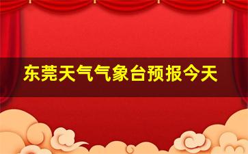 东莞天气气象台预报今天