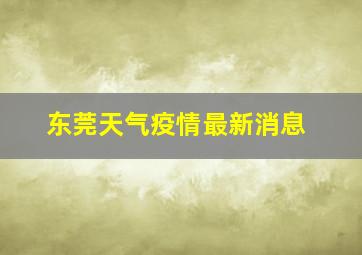 东莞天气疫情最新消息