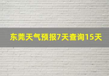 东莞天气预报7天查询15天