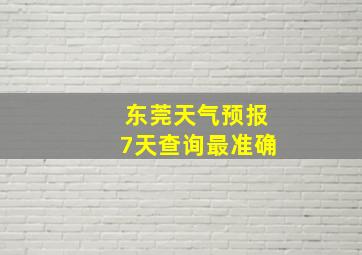 东莞天气预报7天查询最准确