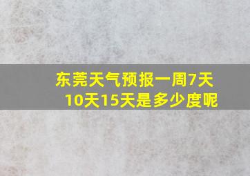 东莞天气预报一周7天10天15天是多少度呢