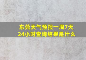 东莞天气预报一周7天24小时查询结果是什么