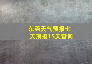 东莞天气预报七天预报15天查询