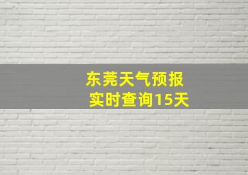 东莞天气预报实时查询15天