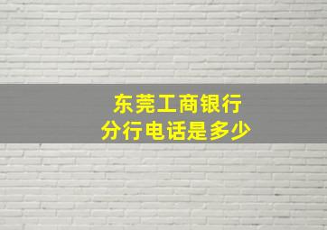 东莞工商银行分行电话是多少