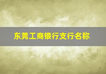 东莞工商银行支行名称