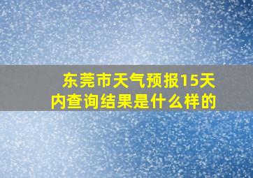 东莞市天气预报15天内查询结果是什么样的