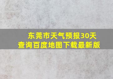 东莞市天气预报30天查询百度地图下载最新版