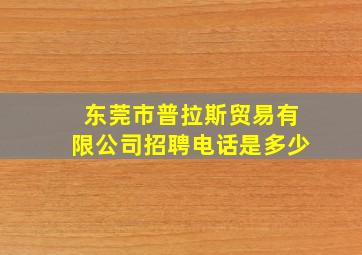 东莞市普拉斯贸易有限公司招聘电话是多少