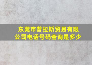 东莞市普拉斯贸易有限公司电话号码查询是多少