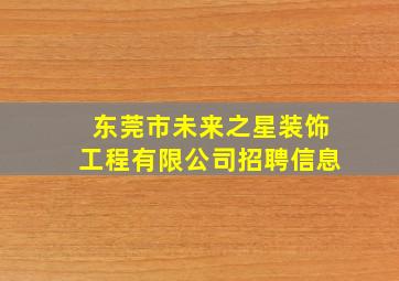 东莞市未来之星装饰工程有限公司招聘信息