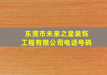 东莞市未来之星装饰工程有限公司电话号码