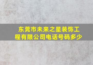 东莞市未来之星装饰工程有限公司电话号码多少