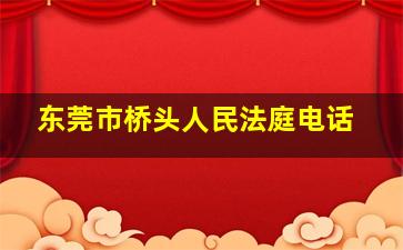 东莞市桥头人民法庭电话