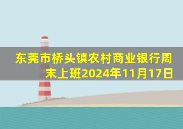 东莞市桥头镇农村商业银行周末上班2024年11月17日