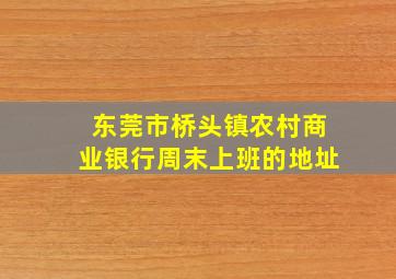 东莞市桥头镇农村商业银行周末上班的地址