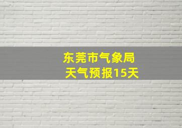 东莞市气象局天气预报15天