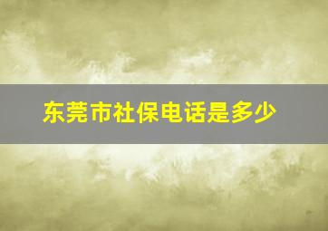 东莞市社保电话是多少