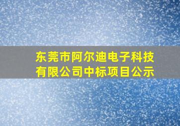 东莞市阿尔迪电子科技有限公司中标项目公示