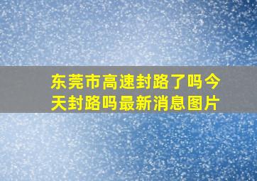 东莞市高速封路了吗今天封路吗最新消息图片