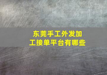 东莞手工外发加工接单平台有哪些