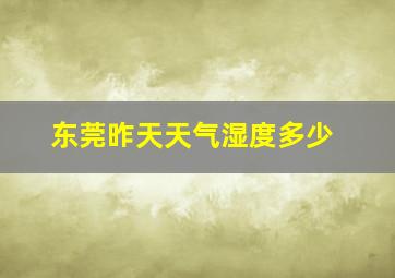 东莞昨天天气湿度多少